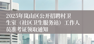 2025年岚山区公开招聘村卫生室（社区卫生服务站）工作人员准考证领取通知