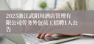 2025浙江武阳川酒店管理有限公司劳务外包员工招聘1人公告