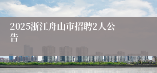 2025浙江舟山市招聘2人公告