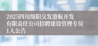 2025四川绵阳交发港航开发有限责任公司招聘建设管理专员1人公告
