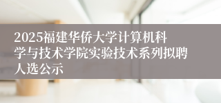 2025福建华侨大学计算机科学与技术学院实验技术系列拟聘人选公示