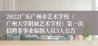 2022广东广州市艺术学校（广州大学附属艺术学校）第一次招聘非事业编制人员3人公告