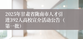 2025年甘肃省陇南市人才引进392人高校宣介活动公告（第一批）