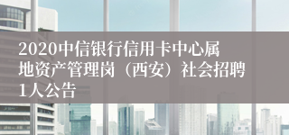 2020中信银行信用卡中心属地资产管理岗（西安）社会招聘1人公告