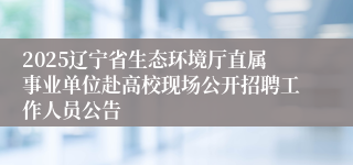 2025辽宁省生态环境厅直属事业单位赴高校现场公开招聘工作人员公告