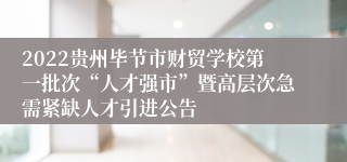 2022贵州毕节市财贸学校第一批次“人才强市”暨高层次急需紧缺人才引进公告