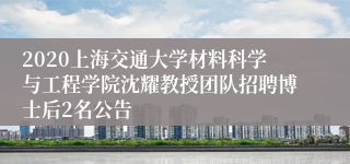 2020上海交通大学材料科学与工程学院沈耀教授团队招聘博士后2名公告