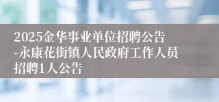 2025金华事业单位招聘公告-永康花街镇人民政府工作人员招聘1人公告