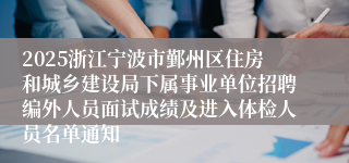 2025浙江宁波市鄞州区住房和城乡建设局下属事业单位招聘编外人员面试成绩及进入体检人员名单通知