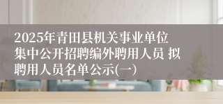 2025年青田县机关事业单位集中公开招聘编外聘用人员 拟聘用人员名单公示(一）