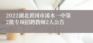 2022湖北黄冈市浠水一中第2批专项招聘教师2人公告