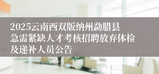 2025云南西双版纳州勐腊县急需紧缺人才考核招聘放弃体检及递补人员公告
