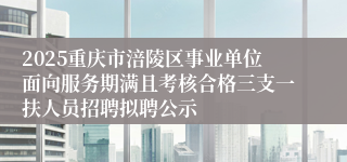 2025重庆市涪陵区事业单位面向服务期满且考核合格三支一扶人员招聘拟聘公示