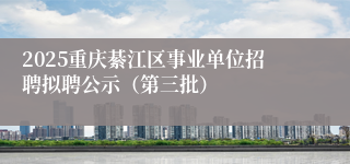 2025重庆綦江区事业单位招聘拟聘公示（第三批）