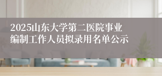 2025山东大学第二医院事业编制工作人员拟录用名单公示
