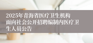 2025年青海省医疗卫生机构面向社会公开招聘编制内医疗卫生人员公告