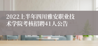 2022上半年四川雅安职业技术学院考核招聘41人公告