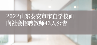 2022山东泰安市市直学校面向社会招聘教师43人公告