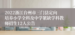 2022浙江台州市三门县定向培养小学全科及中学紧缺学科教师招生12人公告