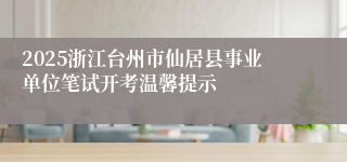 2025浙江台州市仙居县事业单位笔试开考温馨提示