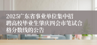 2025广东省事业单位集中招聘高校毕业生肇庆四会市笔试合格分数线的公告
