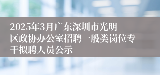 2025年3月广东深圳市光明区政协办公室招聘一般类岗位专干拟聘人员公示