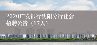 2020广发银行沈阳分行社会招聘公告（17人）