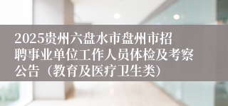 2025贵州六盘水市盘州市招聘事业单位工作人员体检及考察公告（教育及医疗卫生类）