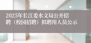2025年长江委水文局公开招聘（校园招聘）拟聘用人员公示