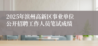 2025年滨州高新区事业单位公开招聘工作人员笔试成绩