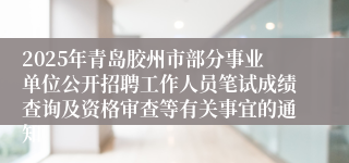 2025年青岛胶州市部分事业单位公开招聘工作人员笔试成绩查询及资格审查等有关事宜的通知