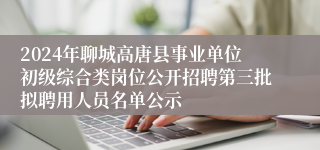 2024年聊城高唐县事业单位初级综合类岗位公开招聘第三批拟聘用人员名单公示