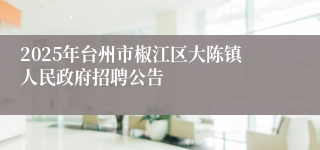 2025年台州市椒江区大陈镇人民政府招聘公告