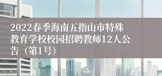 2022春季海南五指山市特殊教育学校校园招聘教师12人公告（第1号）