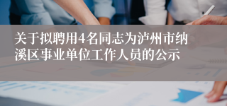 关于拟聘用4名同志为泸州市纳溪区事业单位工作人员的公示