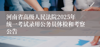 河南省高级人民法院2025年统一考试录用公务员体检和考察公告