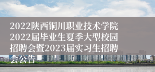 2022陕西铜川职业技术学院2022届毕业生夏季大型校园招聘会暨2023届实习生招聘会公告