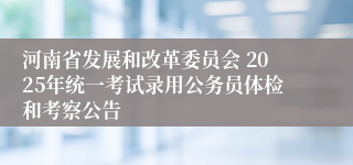 河南省发展和改革委员会 2025年统一考试录用公务员体检和考察公告