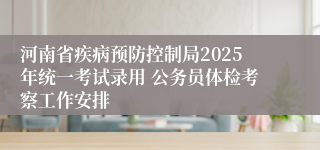 河南省疾病预防控制局2025年统一考试录用 公务员体检考察工作安排