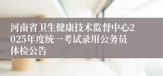 河南省卫生健康技术监督中心2025年度统一考试录用公务员体检公告