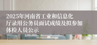 2025年河南省工业和信息化厅录用公务员面试成绩及拟参加体检人员公示