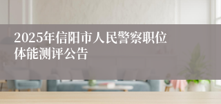 2025年信阳市人民警察职位体能测评公告