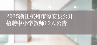 2025浙江杭州市淳安县公开招聘中小学教师12人公告
