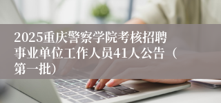2025重庆警察学院考核招聘事业单位工作人员41人公告（第一批）