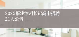 2025福建漳州长运高中招聘21人公告