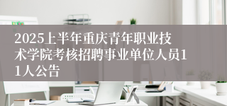 2025上半年重庆青年职业技术学院考核招聘事业单位人员11人公告