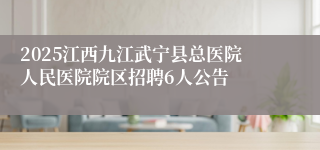 2025江西九江武宁县总医院人民医院院区招聘6人公告