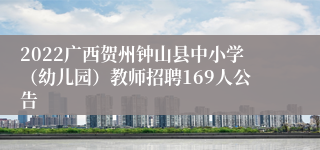 2022广西贺州钟山县中小学（幼儿园）教师招聘169人公告