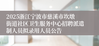 2025浙江宁波市慈溪市坎墩街道社区卫生服务中心招聘派遣制人员拟录用人员公告