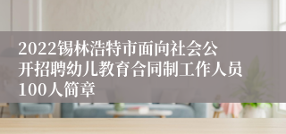2022锡林浩特市面向社会公开招聘幼儿教育合同制工作人员100人简章